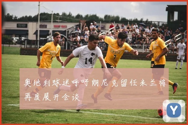 奥地利球迷呼吁朗尼克留任米兰将再度展开会谈