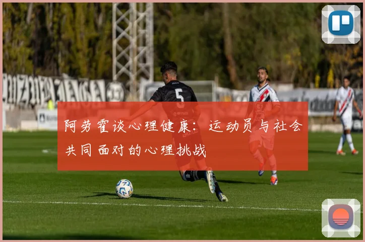 阿劳霍谈心理健康：运动员与社会共同面对的心理挑战