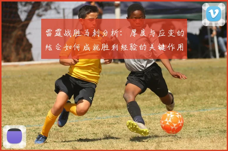 雷霆战胜马刺分析：厚度与应变的结合如何成就胜利经验的关键作用