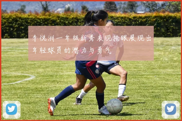 李悦洲一年级新秀表现抢眼展现出年轻球员的潜力与勇气