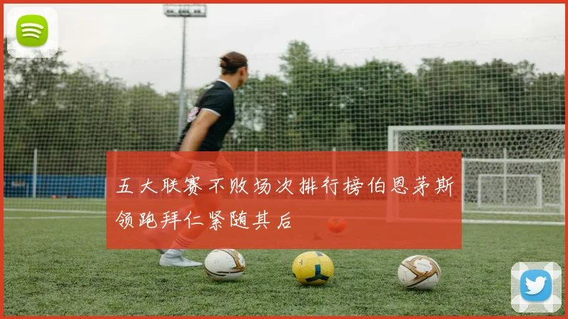 五大联赛不败场次排行榜伯恩茅斯领跑拜仁紧随其后