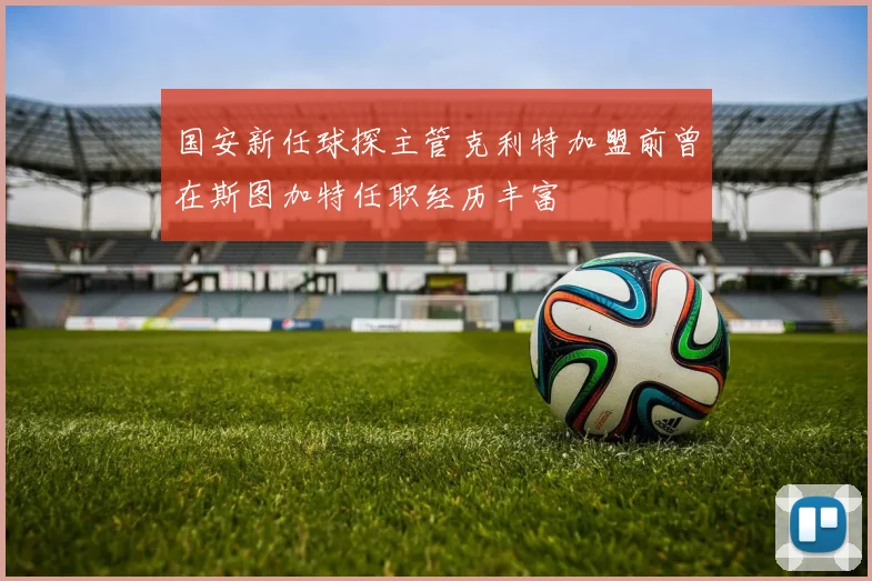 国安新任球探主管克利特加盟前曾在斯图加特任职经历丰富