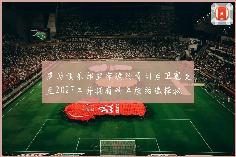 罗马俱乐部宣布续约青训后卫塞克至2027年并拥有两年续约选择权