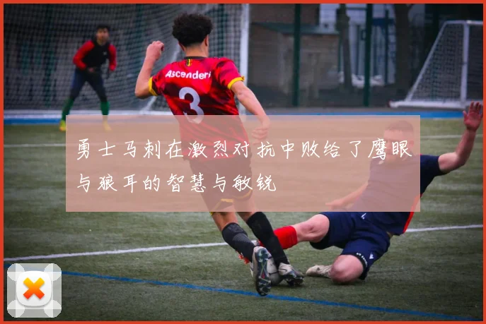 勇士马刺在激烈对抗中败给了鹰眼与狼耳的智慧与敏锐